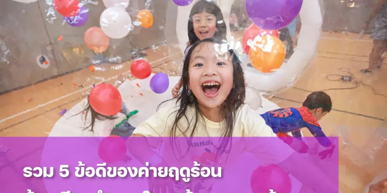 ทำความรู้จักข้อดีของค่ายฤดูร้อน ห้องเรียนจำลองโลกกว้างของลูก