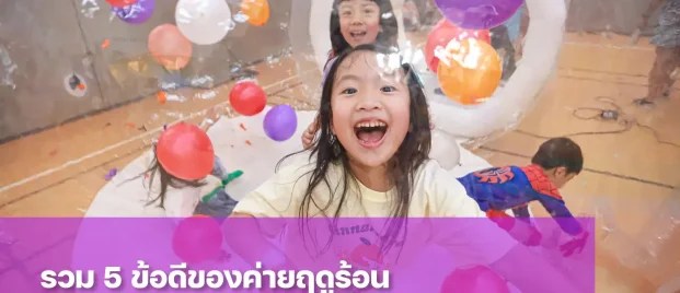 ทำความรู้จักข้อดีของค่ายฤดูร้อน ห้องเรียนจำลองโลกกว้างของลูก