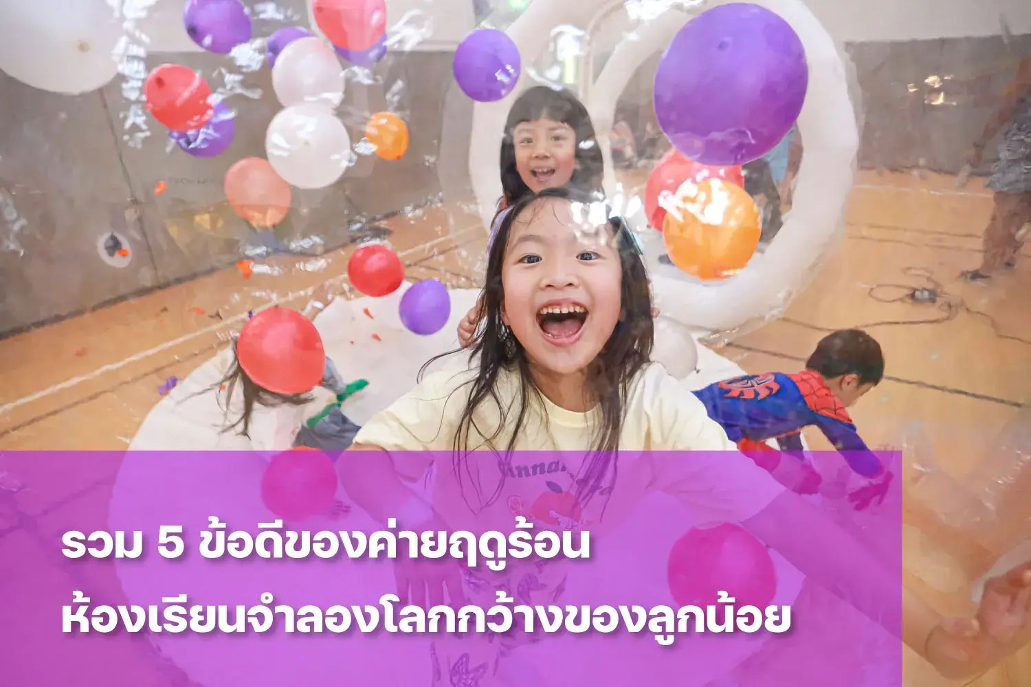 ทำความรู้จักข้อดีของค่ายฤดูร้อน ห้องเรียนจำลองโลกกว้างของลูก