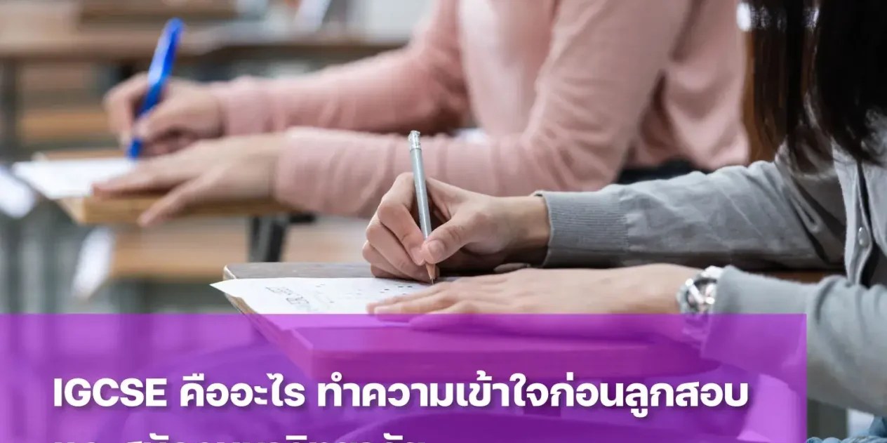 รู้จัก IGCSE คืออะไร เตรียมลูกอย่างไรให้พร้อมสอบอย่างมั่นใจ