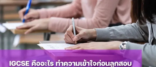 รู้จัก IGCSE คืออะไร เตรียมลูกอย่างไรให้พร้อมสอบอย่างมั่นใจ