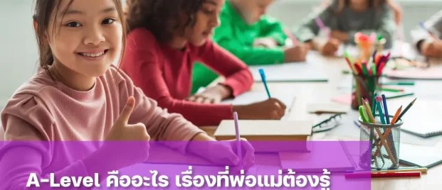 A-Level คืออะไร? สิ่งที่พ่อแม่ต้องรู้ก่อนวางแผนให้ลูกเรียนต่อต่างประเทศ