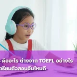 IELTS คืออะไร? ต่างจาก TOEFL อย่างไร ควรเตรียมตัวให้บุตรหลานสอบอันไหนดี