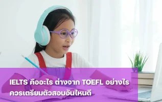 IELTS คืออะไร? ต่างจาก TOEFL อย่างไร ควรเตรียมตัวให้บุตรหลานสอบอันไหนดี
