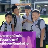 อยากพาลูกย้ายไปโรงเรียนนานาชาติ ต้องเตรียมความพร้อมอะไรบ้าง